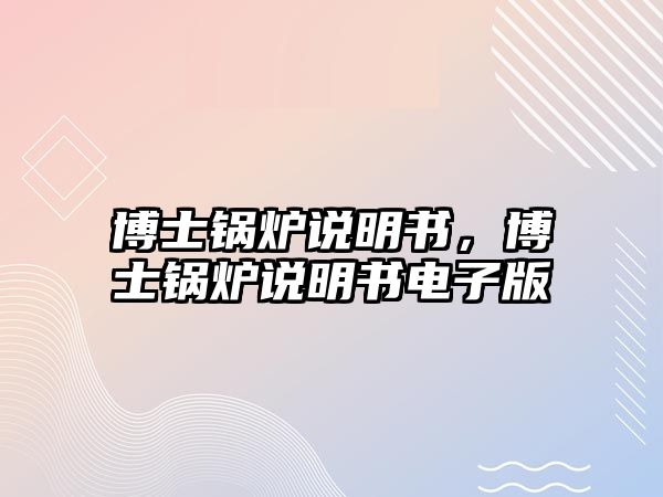 博士鍋爐說(shuō)明書(shū)，博士鍋爐說(shuō)明書(shū)電子版