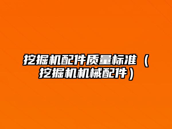 挖掘機配件質(zhì)量標(biāo)準(zhǔn)（挖掘機機械配件）