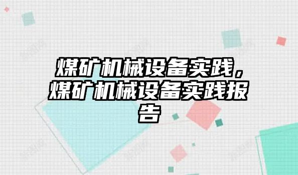 煤礦機械設(shè)備實踐，煤礦機械設(shè)備實踐報告