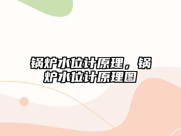 鍋爐水位計原理，鍋爐水位計原理圖