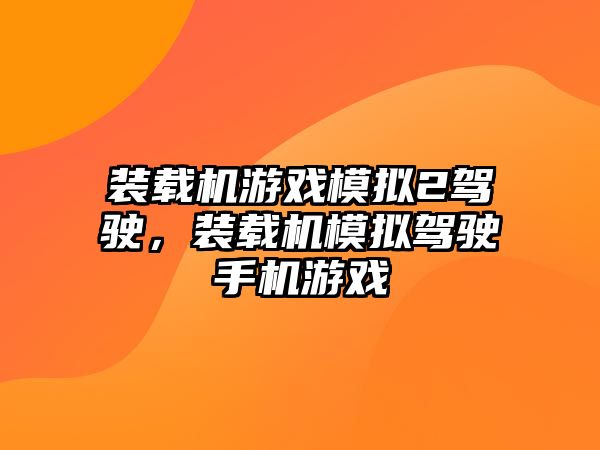 裝載機游戲模擬2駕駛，裝載機模擬駕駛手機游戲