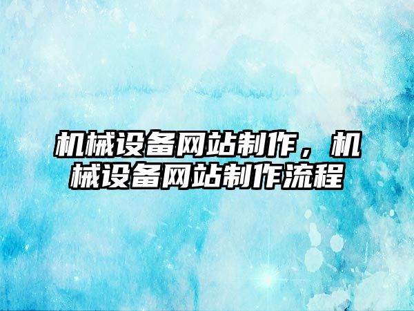 機械設備網(wǎng)站制作，機械設備網(wǎng)站制作流程