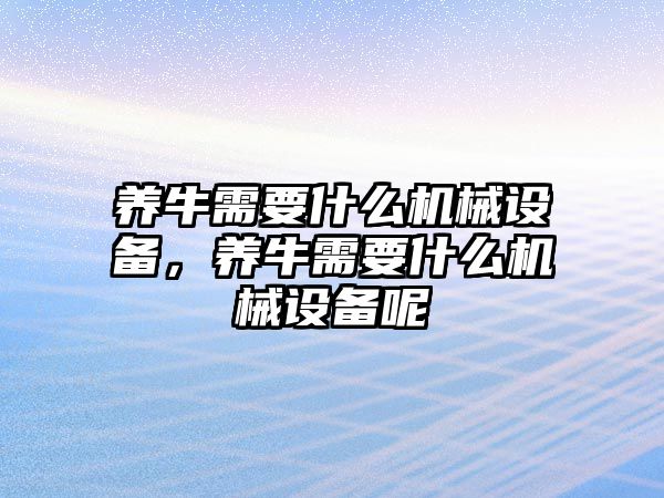 養(yǎng)牛需要什么機(jī)械設(shè)備，養(yǎng)牛需要什么機(jī)械設(shè)備呢