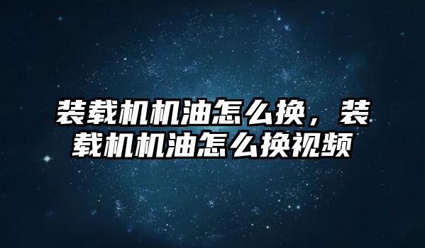 裝載機機油怎么換，裝載機機油怎么換視頻