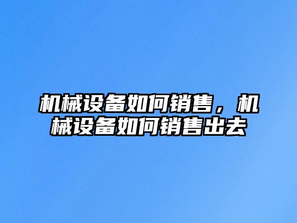 機械設備如何銷售，機械設備如何銷售出去