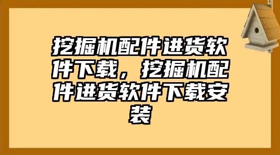 挖掘機配件進貨軟件下載，挖掘機配件進貨軟件下載安裝