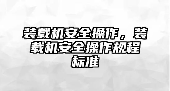 裝載機安全操作，裝載機安全操作規(guī)程標準