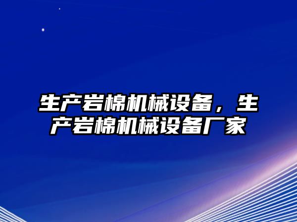 生產(chǎn)巖棉機械設(shè)備，生產(chǎn)巖棉機械設(shè)備廠家