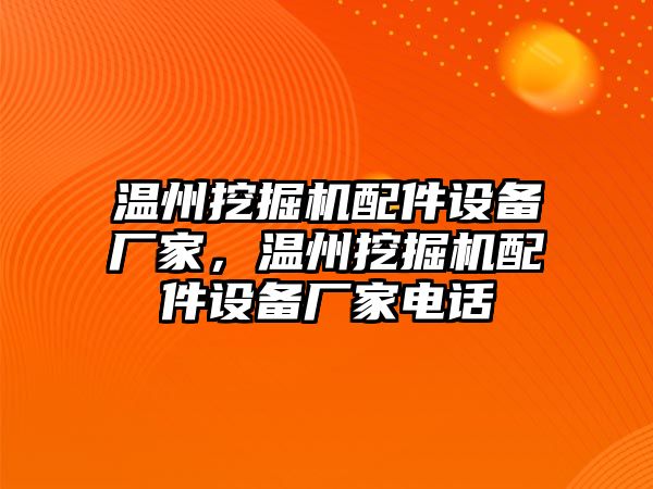 溫州挖掘機配件設(shè)備廠家，溫州挖掘機配件設(shè)備廠家電話