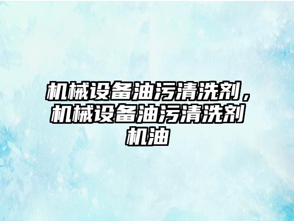 機械設備油污清洗劑，機械設備油污清洗劑機油