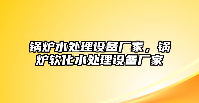 鍋爐水處理設(shè)備廠家，鍋爐軟化水處理設(shè)備廠家