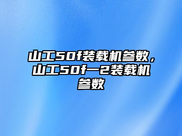 山工50f裝載機參數，山工50f一2裝載機參數