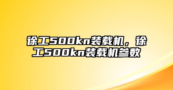 徐工500kn裝載機(jī)，徐工500kn裝載機(jī)參數(shù)