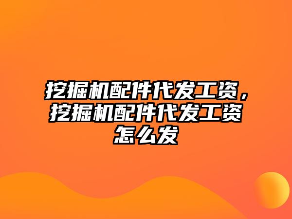 挖掘機配件代發(fā)工資，挖掘機配件代發(fā)工資怎么發(fā)