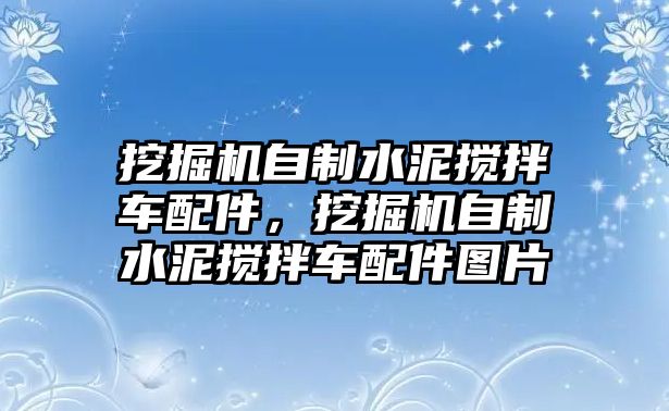 挖掘機(jī)自制水泥攪拌車配件，挖掘機(jī)自制水泥攪拌車配件圖片