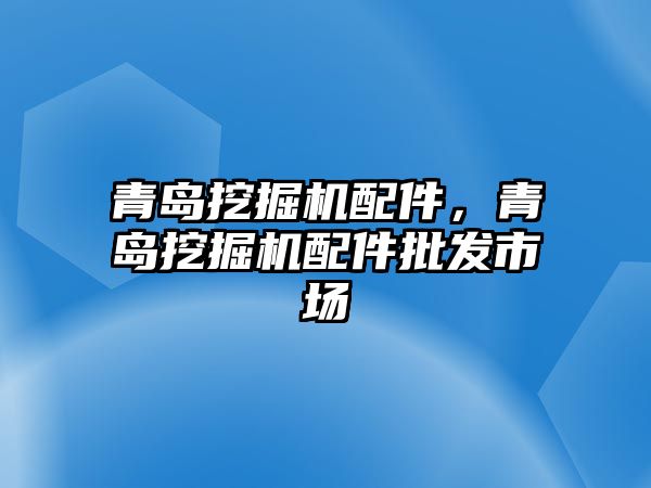 青島挖掘機配件，青島挖掘機配件批發(fā)市場