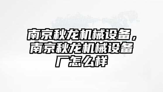 南京秋龍機械設(shè)備，南京秋龍機械設(shè)備廠怎么樣