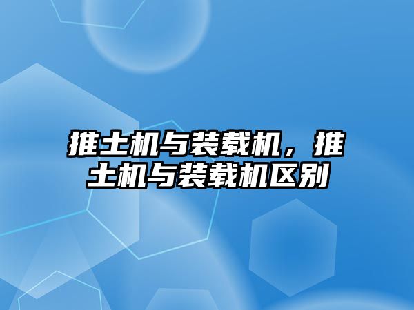 推土機(jī)與裝載機(jī)，推土機(jī)與裝載機(jī)區(qū)別