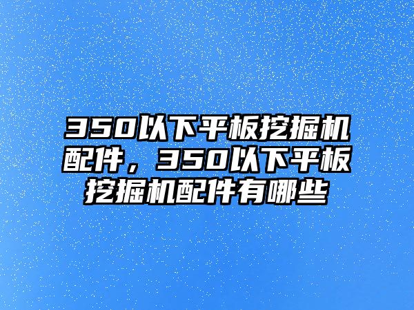 350以下平板挖掘機(jī)配件，350以下平板挖掘機(jī)配件有哪些