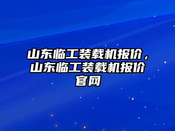 山東臨工裝載機(jī)報(bào)價(jià)，山東臨工裝載機(jī)報(bào)價(jià)官網(wǎng)