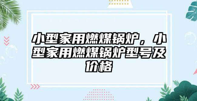 小型家用燃煤鍋爐，小型家用燃煤鍋爐型號及價格