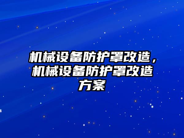 機械設(shè)備防護罩改造，機械設(shè)備防護罩改造方案