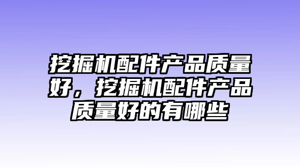 挖掘機配件產品質量好，挖掘機配件產品質量好的有哪些