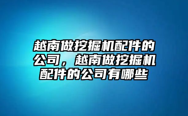 越南做挖掘機(jī)配件的公司，越南做挖掘機(jī)配件的公司有哪些