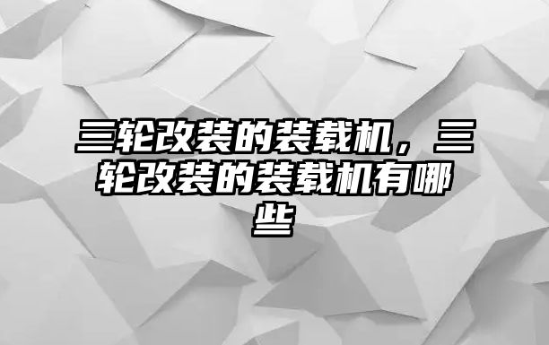 三輪改裝的裝載機，三輪改裝的裝載機有哪些