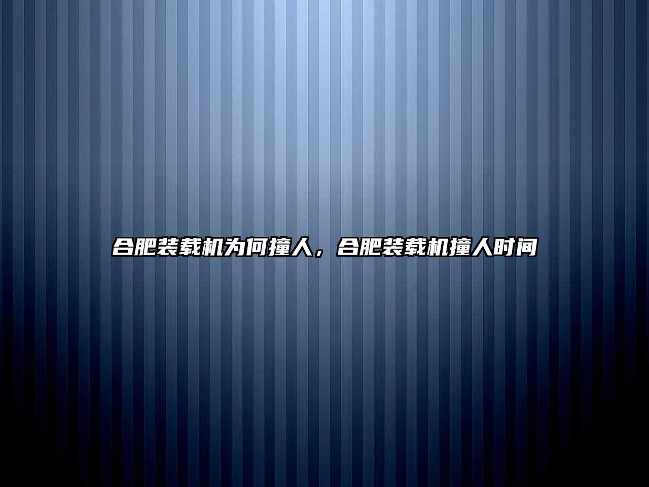 合肥裝載機為何撞人，合肥裝載機撞人時間