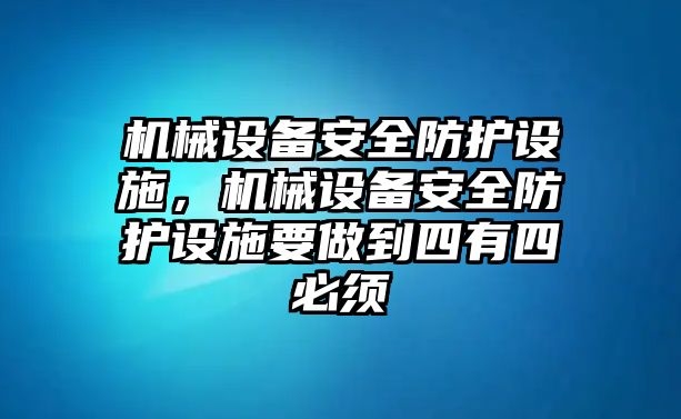 機械設備安全防護設施，機械設備安全防護設施要做到四有四必須