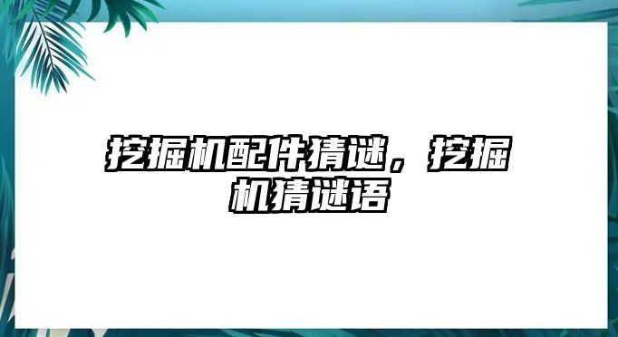 挖掘機(jī)配件猜謎，挖掘機(jī)猜謎語