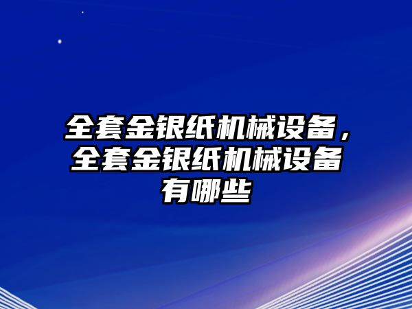 全套金銀紙機械設(shè)備，全套金銀紙機械設(shè)備有哪些