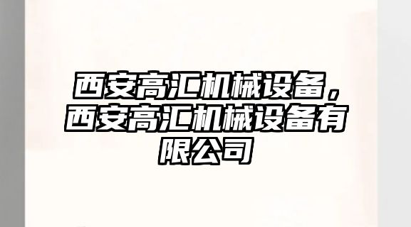 西安高匯機(jī)械設(shè)備，西安高匯機(jī)械設(shè)備有限公司