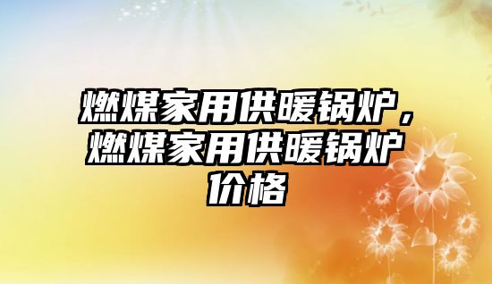 燃煤家用供暖鍋爐，燃煤家用供暖鍋爐價格