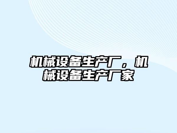 機(jī)械設(shè)備生產(chǎn)廠，機(jī)械設(shè)備生產(chǎn)廠家