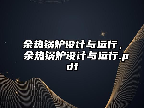 余熱鍋爐設(shè)計(jì)與運(yùn)行，余熱鍋爐設(shè)計(jì)與運(yùn)行.pdf