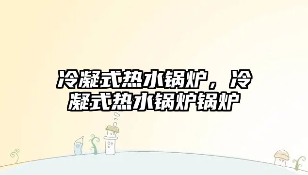 冷凝式熱水鍋爐，冷凝式熱水鍋爐鍋爐