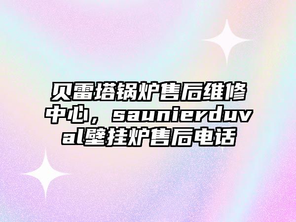 貝雷塔鍋爐售后維修中心，saunierduval壁掛爐售后電話