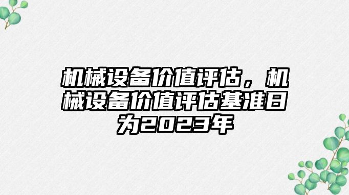 機械設(shè)備價值評估，機械設(shè)備價值評估基準日為2023年