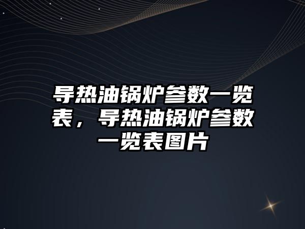 導熱油鍋爐參數(shù)一覽表，導熱油鍋爐參數(shù)一覽表圖片