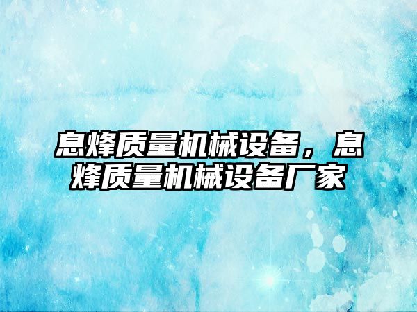 息烽質(zhì)量機械設(shè)備，息烽質(zhì)量機械設(shè)備廠家