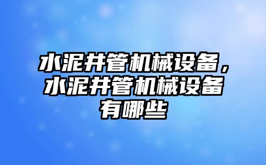 水泥井管機(jī)械設(shè)備，水泥井管機(jī)械設(shè)備有哪些