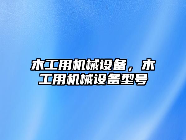 木工用機械設備，木工用機械設備型號