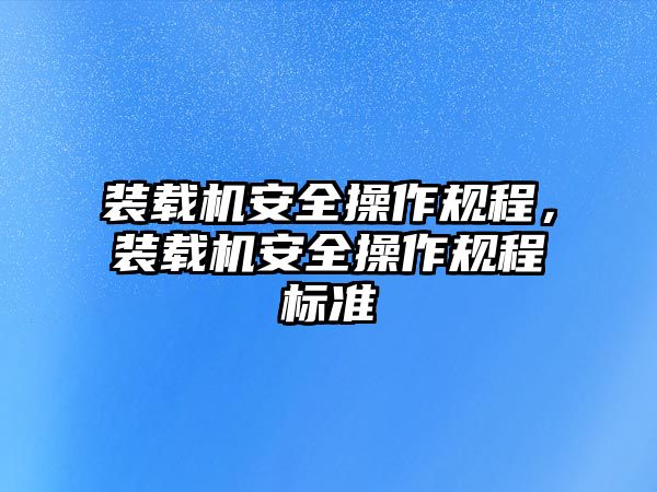 裝載機安全操作規(guī)程，裝載機安全操作規(guī)程標(biāo)準(zhǔn)