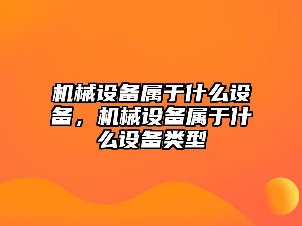 機械設備屬于什么設備，機械設備屬于什么設備類型