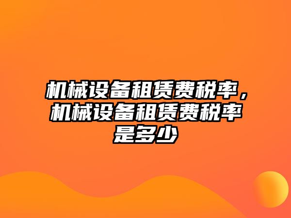 機械設(shè)備租賃費稅率，機械設(shè)備租賃費稅率是多少