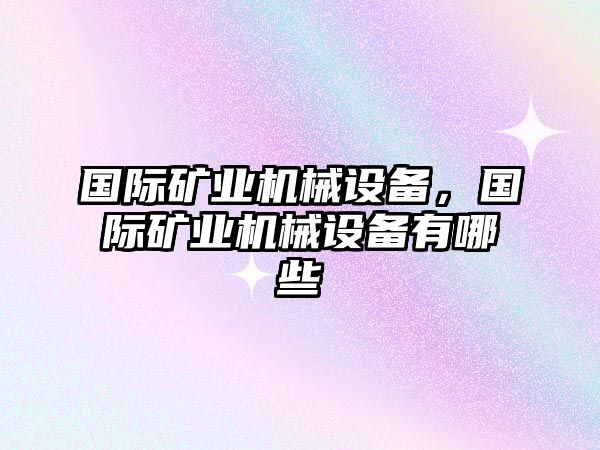 國際礦業(yè)機械設(shè)備，國際礦業(yè)機械設(shè)備有哪些