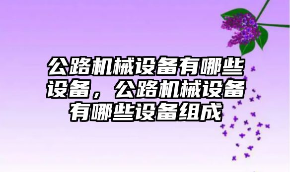 公路機械設(shè)備有哪些設(shè)備，公路機械設(shè)備有哪些設(shè)備組成