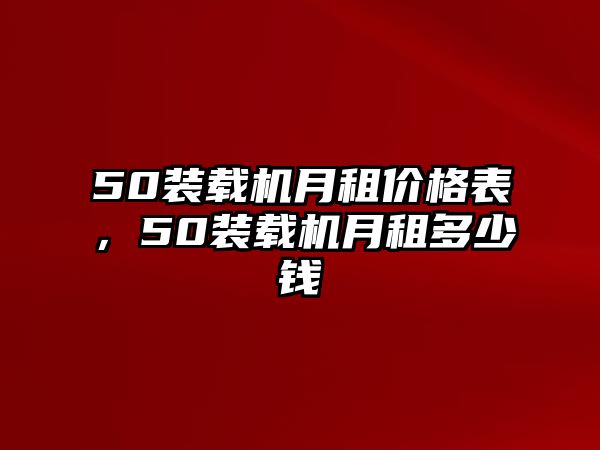 50裝載機(jī)月租價(jià)格表，50裝載機(jī)月租多少錢